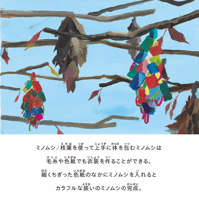 ミノムシ/枝葉を使って上手に体を包むミノムシは毛糸や色紙でも衣装を作ることができる。細くちぎった色紙のなかにミノムシを入れるとカラフルな装いのミノムシの完成。