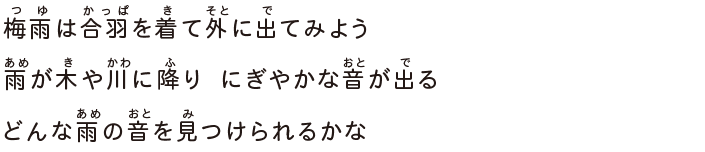 梅雨は合羽を着て外に出てみよう雨が木や川に降りにぎやかな音が出るどんな雨の音を見つけられるかな