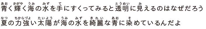 青く輝く海の水を手にすくってみると透明に見えるのはなぜだろう夏の力強い太陽が海の水を綺麗な青に染めているんだよ