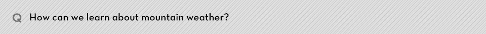 Q. How can we learn about mountain weather?