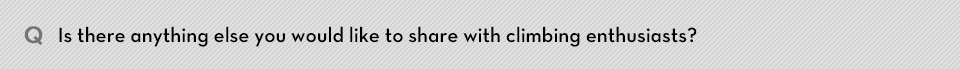 Q. Is there anything else you would like to share with climbing enthusiasts?