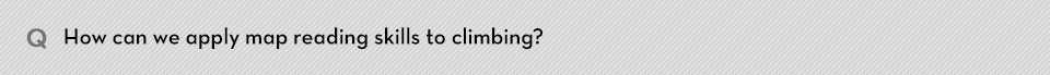 Q. How can we apply map reading skills to climbing?