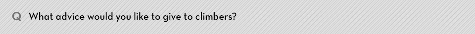 Q. What advice would you like to give to climbers?