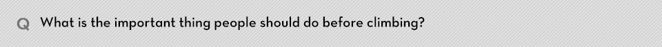 Q. What is the important thing people should do before climbing?