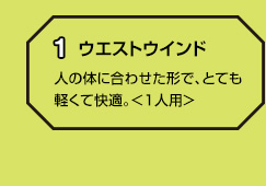 1 ウエストウインド 人の体に合わせた形で、とても軽くて快適。＜1人用＞