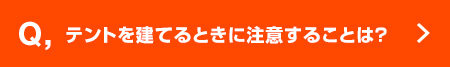 Q, テントを建てるときに注意することは？