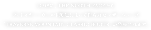 12/18に、THE NORTH FACEから
         グッドイヤー・ウェルト製法によって作られたレザーシューズ
         「TRAVERSE MOUNTAIN CLASSIC BOOTS」が発売されます。