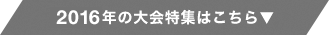 2016年の大会特集はこちら