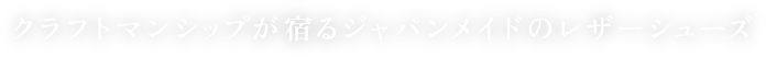 クラフトマンシップが宿るジャパンメイドのレザーシューズ