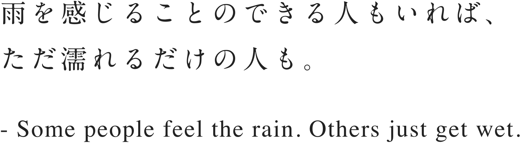雨を感じることのできる人もいれば、ただ濡れるだけの人も。- Some people feel the rain. Others just get wet.