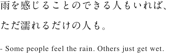 雨を感じることのできる人もいれば、ただ濡れるだけの人も。- Some people feel the rain. Others just get wet.